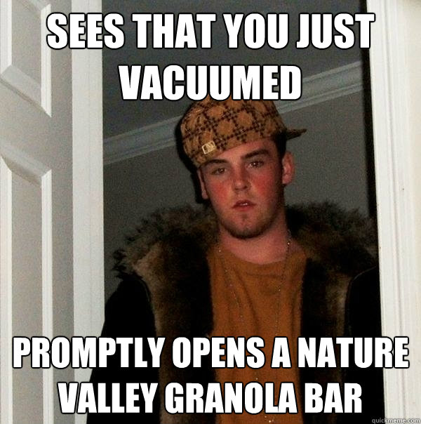 sees that you just vacuumed promptly opens a nature valley g - Scumbag Steve