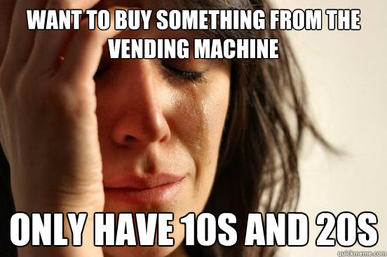 want to buy something from the vending machine only have 10s - First World Problems
