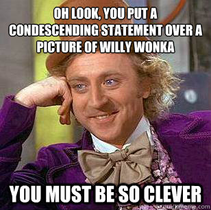 oh look you put a condescending statement over a picture of - Condescending Wonka