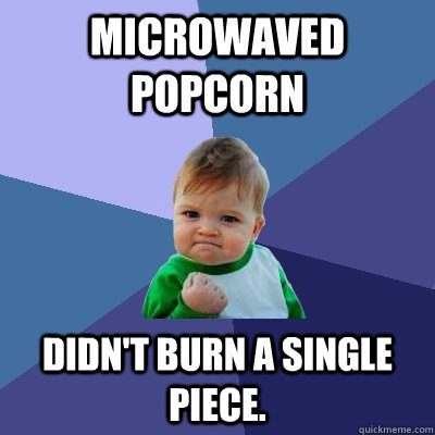 microwaved popcorn didnt burn a single piece - Success Kid