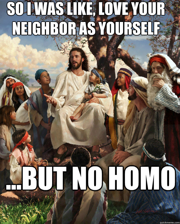 so i was like love your neighbor as yourself but no homo - Story Time Jesus