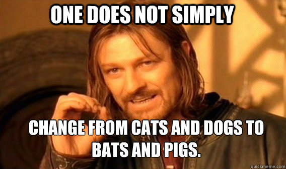 one does not simply change from cats and dogs to bats and pi - Boromirmod