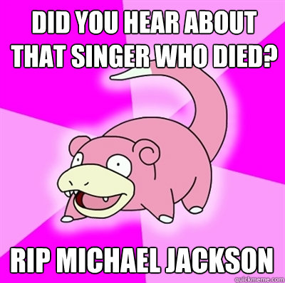 did you hear about that singer who died rip michael jackson - Slowpokes thoughts on February