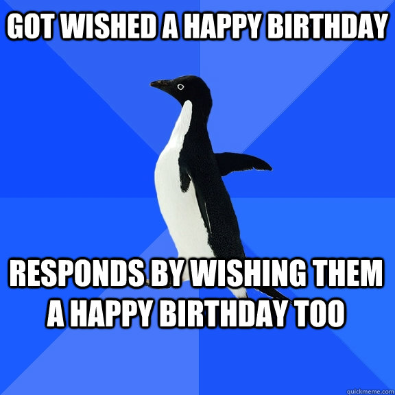 got wished a happy birthday responds by wishing them a happy - Socially Awkward Penguin