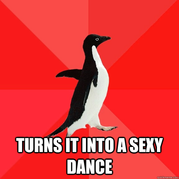 turns it into a sexy dance - Socially Awesome Penguin