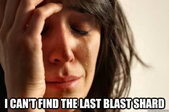 i cant find the last blast shard - First World Problems