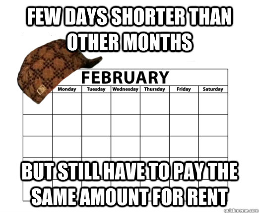 few days shorter than other months but still have to pay the - Scumbag febuary