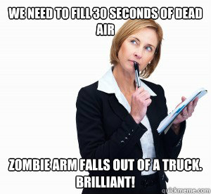 we need to fill 30 seconds of dead air zombie arm falls out - hack writer