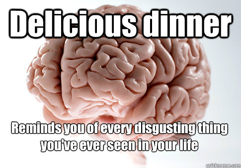 delicious dinner reminds you of every disgusting thing you - Scumbag Brain