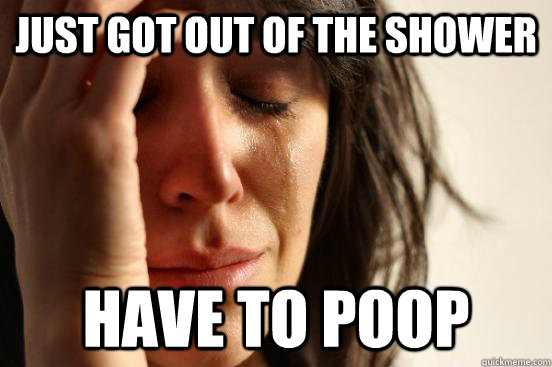 just got out of the shower have to poop - First World Problems