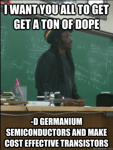 i want you all to get get a ton of dope d germanium semicon - Rasta Science Teacher