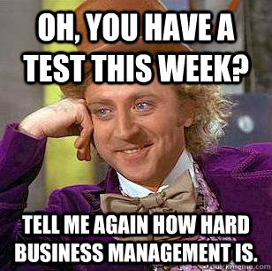 oh you have a test this week tell me again how hard busine - Condescending Wonka