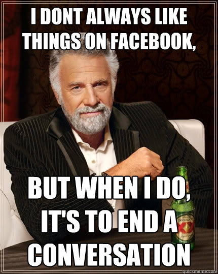i dont always like things on facebook but when i do its t - The Most Interesting Man In The World