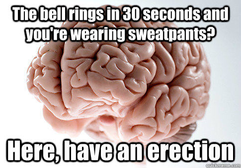 the bell rings in 30 seconds and youre wearing sweatpants - Scumbag Brain