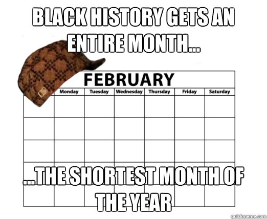 black history gets an entire month the shortest month - Scumbag febuary