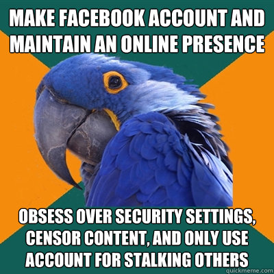 make facebook account and maintain an online presence obsess - Paranoid Parrot