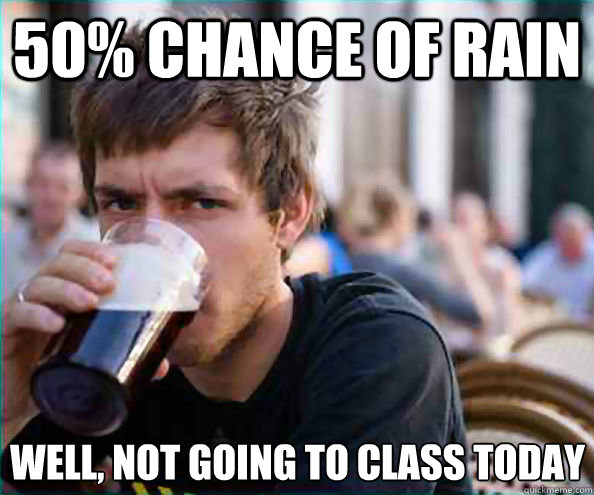 50 chance of rain well not going to class today - Lazy College Senior