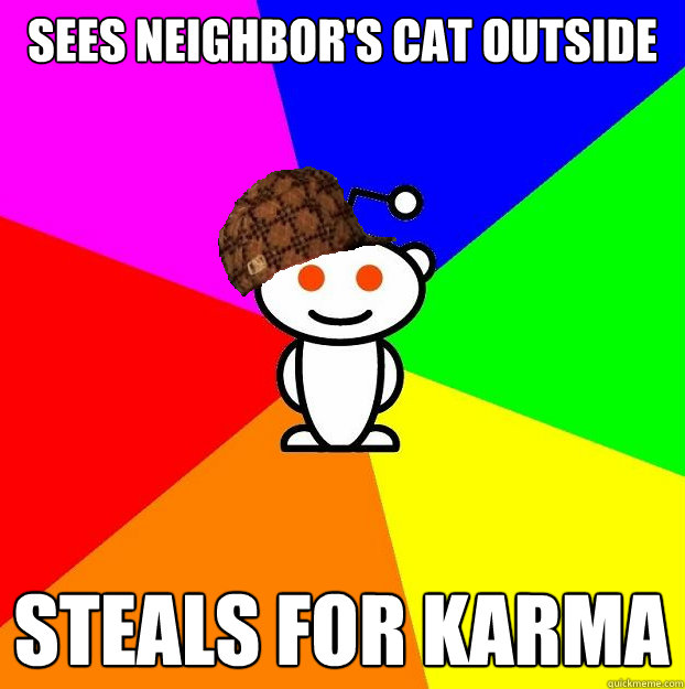 sees neighbors cat outside steals for karma - Scumbag Redditor