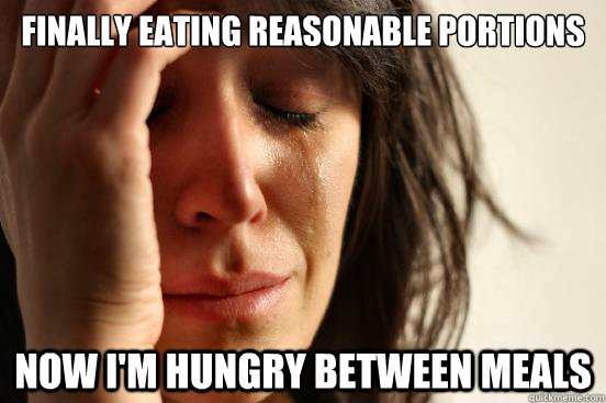 finally eating reasonable portions now im hungry between me - First World Problems