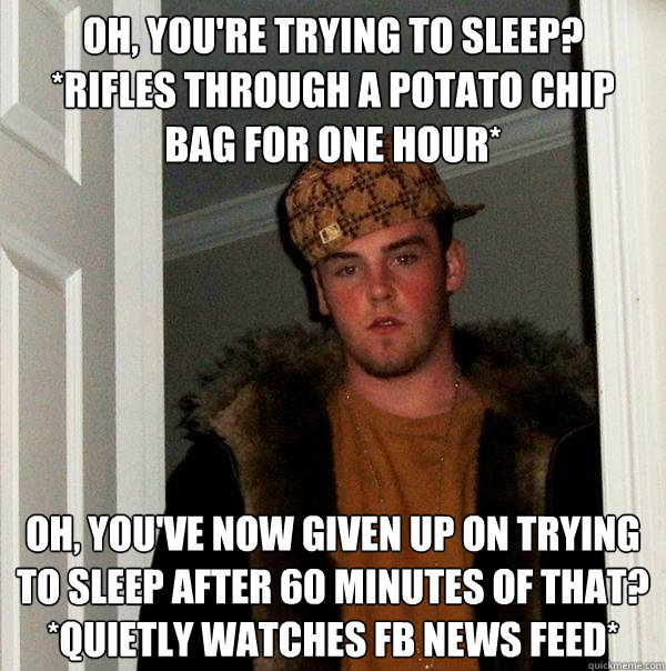 oh youre trying to sleep rifles through a potato chip b - Scumbag Steve