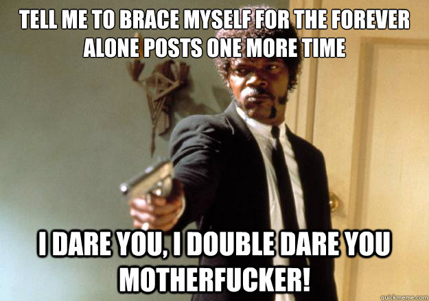 tell me to brace myself for the forever alone posts one more - Samuel L Jackson