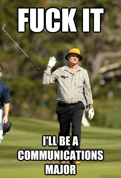 fuck it ill be a communications major - Bill Murray
