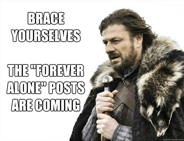 brace yourselves the forever alone posts are coming - Brace yourself - muslim claims