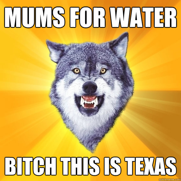 mums for water bitch this is texas - Courage Wolf