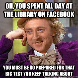 oh you spent all day at the library on facebook you must be - Condescending Wonka