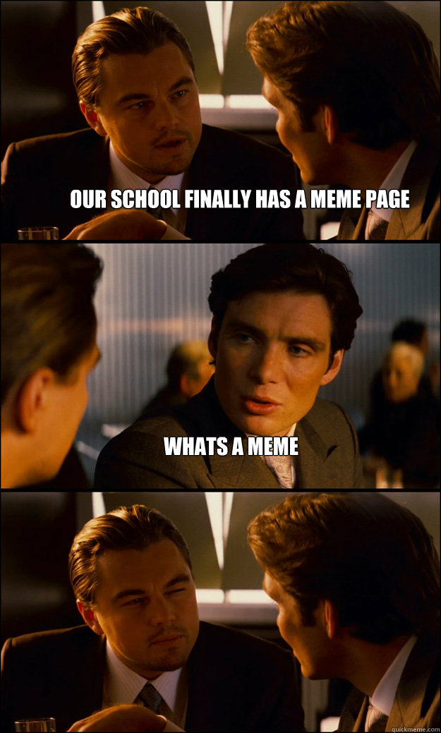 our school finally has a meme page whats a meme  - Inception