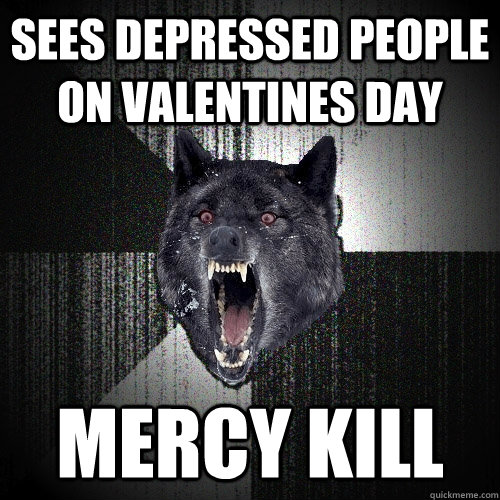 sees depressed people on valentines day mercy kill - Insanity Wolf