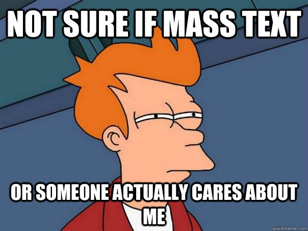 not sure if mass text or someone actually cares about me - Futurama Fry