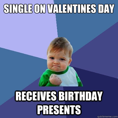 single on valentines day receives birthday presents - Success Kid