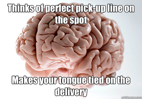 thinks of perfect pickup line on the spot makes your tongue - Scumbag Brain