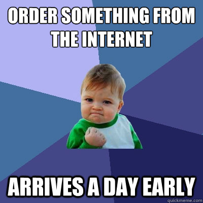 order something from the internet arrives a day early - Success Kid