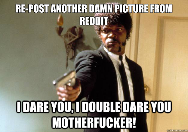 repost another damn picture from reddit i dare you i doubl - Samuel L Jackson