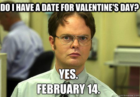 do i have a date for valentines day yes february 14 - Schrute
