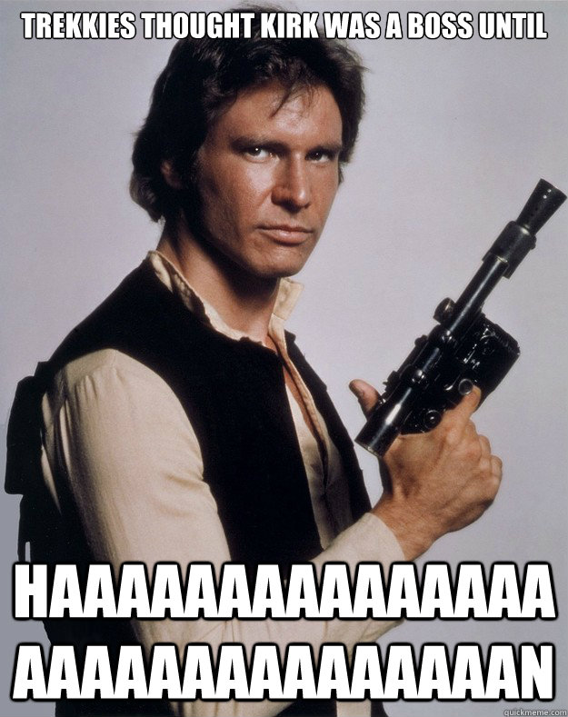 trekkies thought kirk was a boss until haaaaaaaaaaaaaaaaaaaa - Han Solo