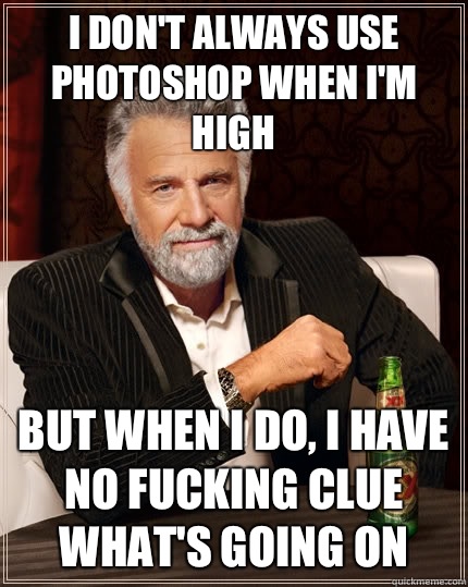 I dont always use photoshop when Im high but when I do I gre - The Most Interesting Man In The World