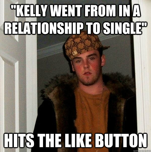 kelly went from in a relationship to single hits the like - Scumbag Steve