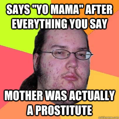 says yo mama after everything you say mother was actually - Butthurt Dweller