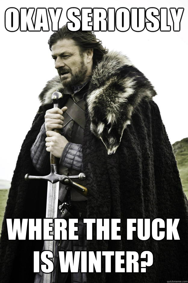 okay seriously where the fuck is winter - Winter is coming