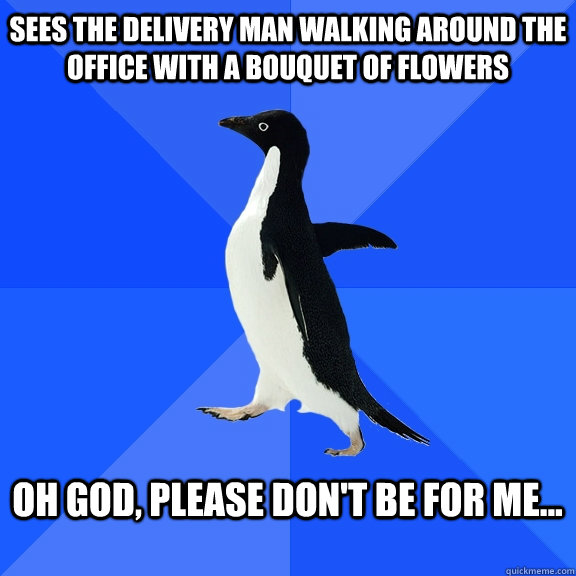 sees the delivery man walking around the office with a bouqu - Socially Awkward Penguin