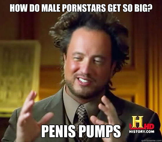how do male pornstars get so big penis pumps Ancient Aliens