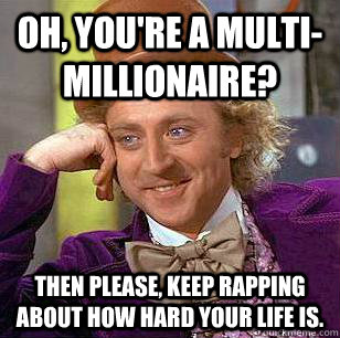 oh youre a multimillionaire then please keep rapping ab - Condescending Wonka