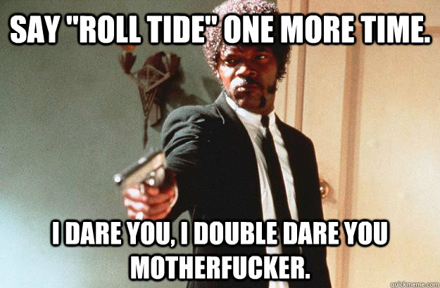 say roll tide one more time i dare you i double dare you - pulp fiction