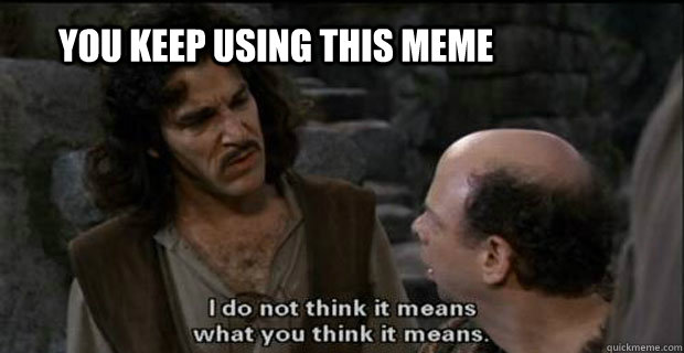 you keep using this meme - You keep using that word