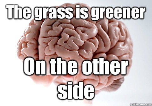 The grass is greener On the other side - Scumbag Brain