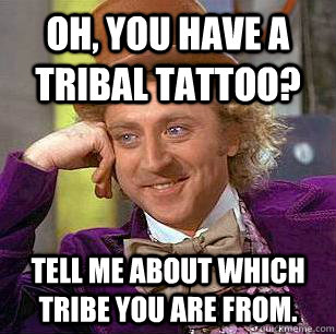 oh you have a tribal tattoo tell me about which tribe you - Condescending Wonka