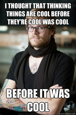 i thought that thinking things are cool before theyre cool - Hipster Barista